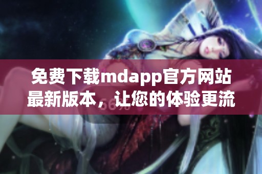 免费下载mdapp官方网站最新版本，让您的体验更流畅