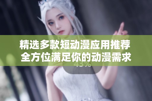 精选多款短动漫应用推荐 全方位满足你的动漫需求