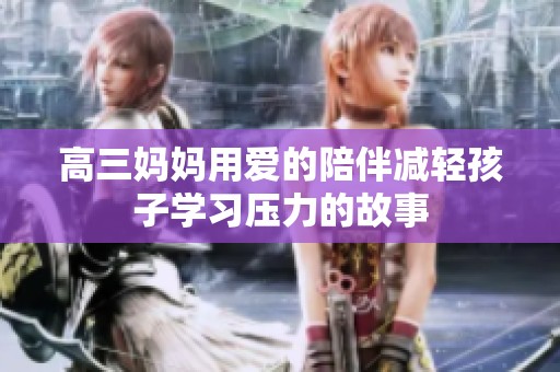 高三妈妈用爱的陪伴减轻孩子学习压力的故事