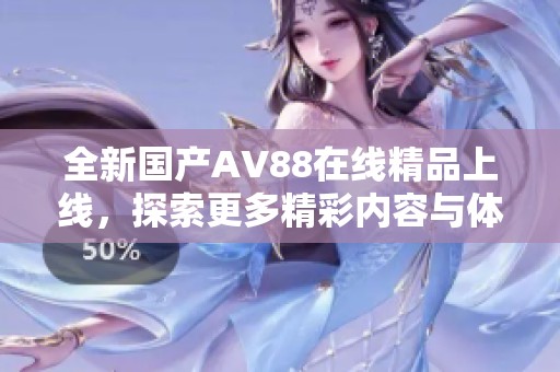 全新国产AV88在线精品上线，探索更多精彩内容与体验！
