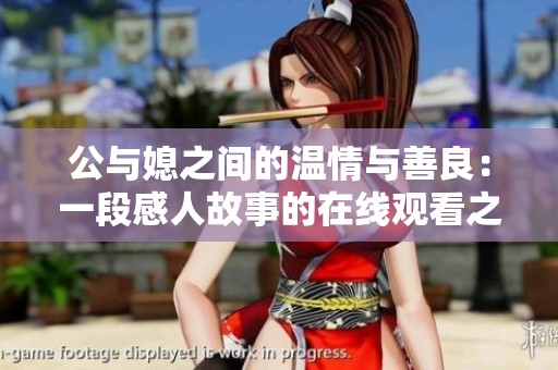 公与媳之间的温情与善良：一段感人故事的在线观看之旅