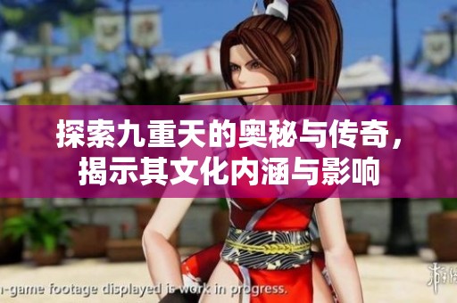 探索九重天的奥秘与传奇，揭示其文化内涵与影响