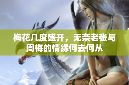 梅花几度盛开，无奈老张与周梅的情缘何去何从