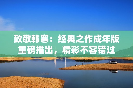 致敬韩寒：经典之作成年版重磅推出，精彩不容错过