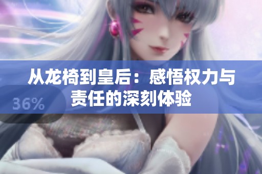 从龙椅到皇后：感悟权力与责任的深刻体验