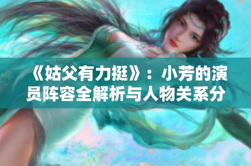 《姑父有力挺》：小芳的演员阵容全解析与人物关系分析