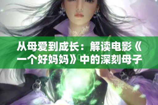 从母爱到成长：解读电影《一个好妈妈》中的深刻母子关系