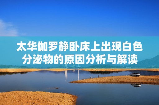 太华伽罗静卧床上出现白色分泌物的原因分析与解读