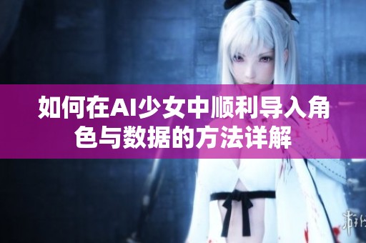 如何在AI少女中顺利导入角色与数据的方法详解
