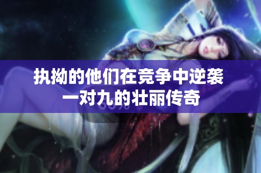 执拗的他们在竞争中逆袭 一对九的壮丽传奇