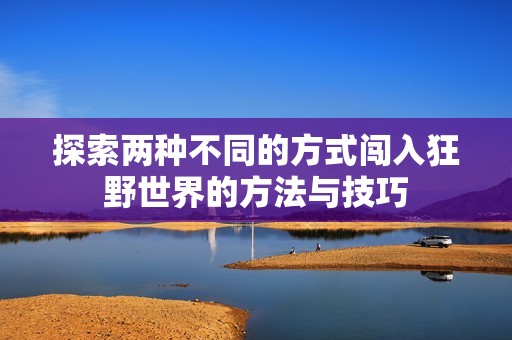 探索两种不同的方式闯入狂野世界的方法与技巧