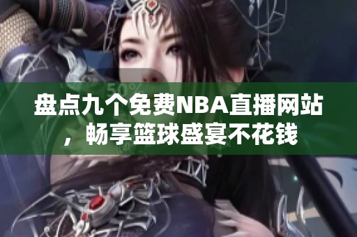 盘点九个免费NBA直播网站，畅享篮球盛宴不花钱