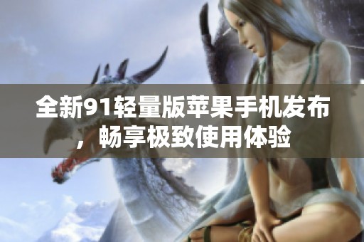 全新91轻量版苹果手机发布，畅享极致使用体验