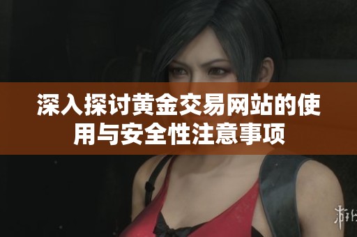 深入探讨黄金交易网站的使用与安全性注意事项