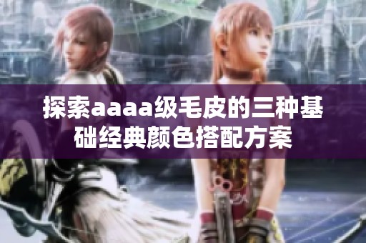探索aaaa级毛皮的三种基础经典颜色搭配方案