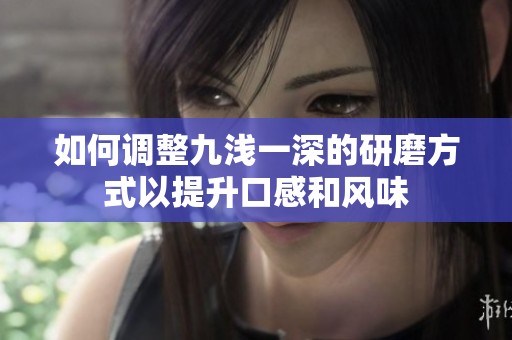 如何调整九浅一深的研磨方式以提升口感和风味