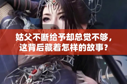 姑父不断给予却总觉不够，这背后藏着怎样的故事？