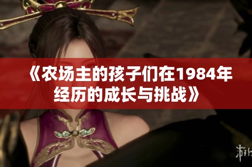 《农场主的孩子们在1984年经历的成长与挑战》