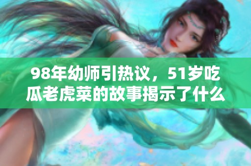 98年幼师引热议，51岁吃瓜老虎菜的故事揭示了什么