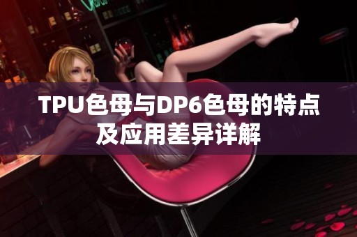 TPU色母与DP6色母的特点及应用差异详解