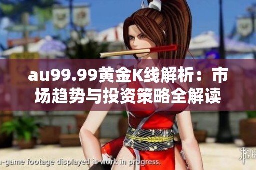 au99.99黄金K线解析：市场趋势与投资策略全解读