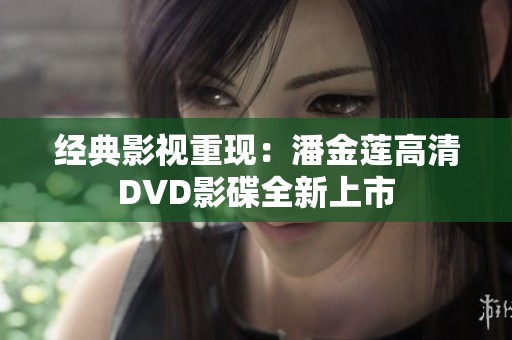经典影视重现：潘金莲高清DVD影碟全新上市