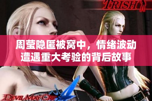周莹隐匿被窝中，情绪波动遭遇重大考验的背后故事