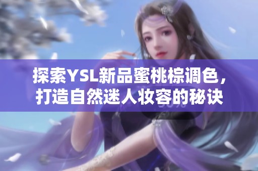 探索YSL新品蜜桃棕调色，打造自然迷人妆容的秘诀