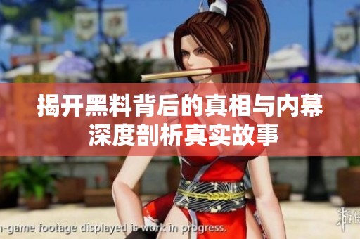揭开黑料背后的真相与内幕 深度剖析真实故事