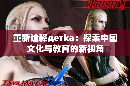 重新诠释детka：探索中国文化与教育的新视角