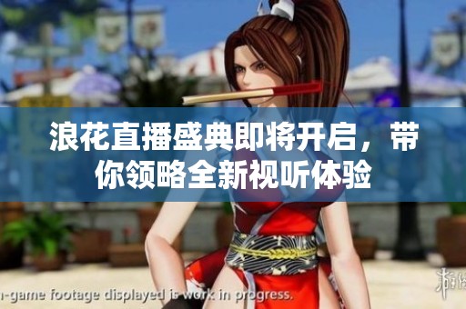 浪花直播盛典即将开启，带你领略全新视听体验