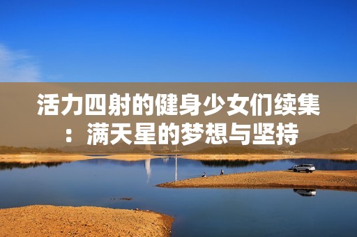 活力四射的健身少女们续集：满天星的梦想与坚持