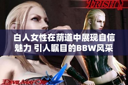 白人女性在荫道中展现自信魅力 引人瞩目的BBW风采