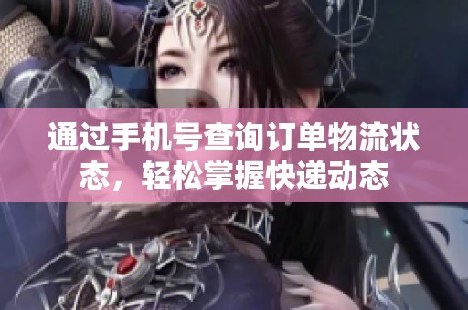 通过手机号查询订单物流状态，轻松掌握快递动态