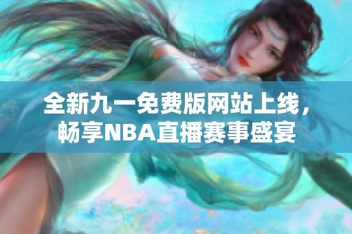 全新九一免费版网站上线，畅享NBA直播赛事盛宴