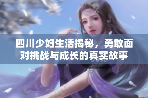 四川少妇生活揭秘，勇敢面对挑战与成长的真实故事