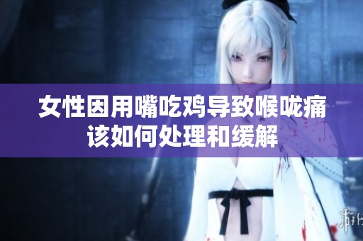 女性因用嘴吃鸡导致喉咙痛该如何处理和缓解