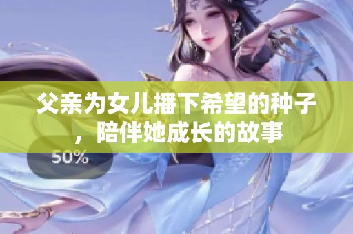 父亲为女儿播下希望的种子，陪伴她成长的故事