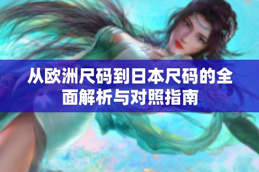 从欧洲尺码到日本尺码的全面解析与对照指南