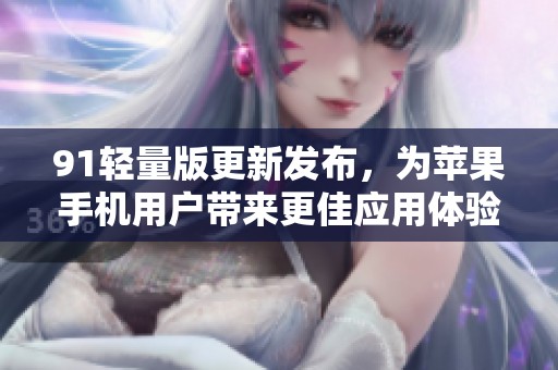 91轻量版更新发布，为苹果手机用户带来更佳应用体验