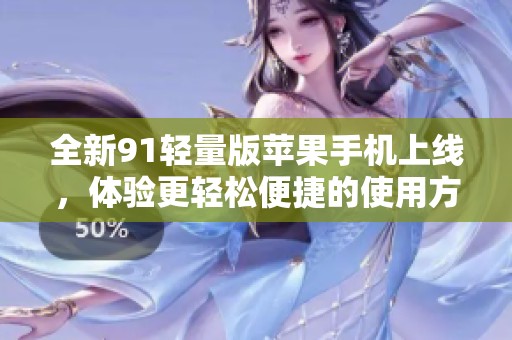 全新91轻量版苹果手机上线，体验更轻松便捷的使用方式