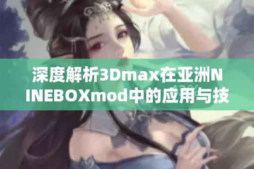 深度解析3Dmax在亚洲NINEBOXmod中的应用与技巧分享
