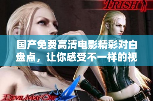 国产免费高清电影精彩对白盘点，让你感受不一样的视听盛宴
