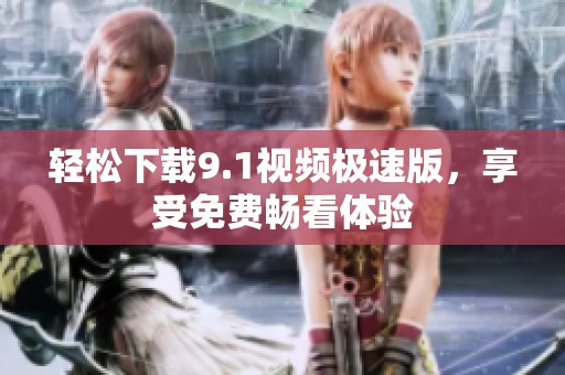 轻松下载9.1视频极速版，享受免费畅看体验