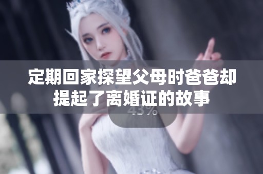 定期回家探望父母时爸爸却提起了离婚证的故事