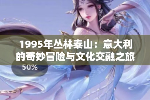 1995年丛林泰山：意大利的奇妙冒险与文化交融之旅