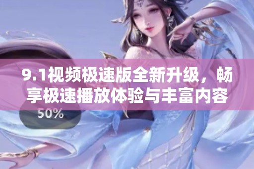 9.1视频极速版全新升级，畅享极速播放体验与丰富内容
