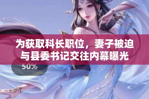 为获取科长职位，妻子被迫与县委书记交往内幕曝光
