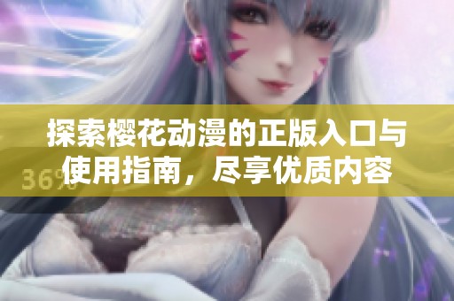 探索樱花动漫的正版入口与使用指南，尽享优质内容