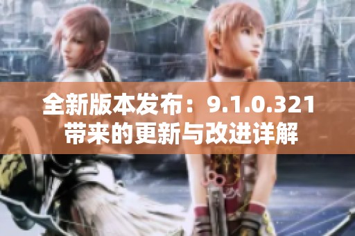 全新版本发布：9.1.0.321 带来的更新与改进详解